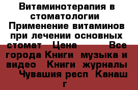 Витаминотерапия в стоматологии  Применение витаминов при лечении основных стомат › Цена ­ 257 - Все города Книги, музыка и видео » Книги, журналы   . Чувашия респ.,Канаш г.